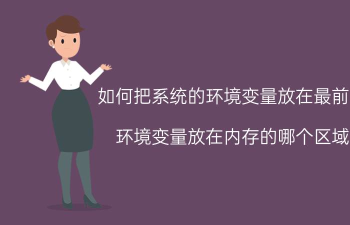 如何把系统的环境变量放在最前面 环境变量放在内存的哪个区域？